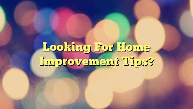 Looking For Home Improvement Tips?